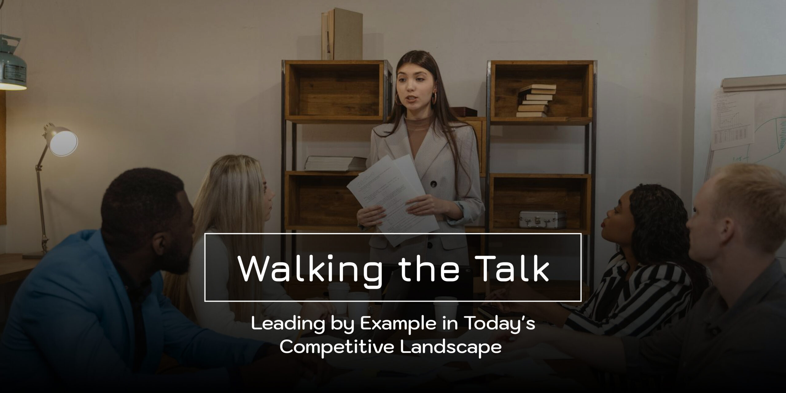 Walking the Talk: Leading by Example in Today’s Competitive Landscape