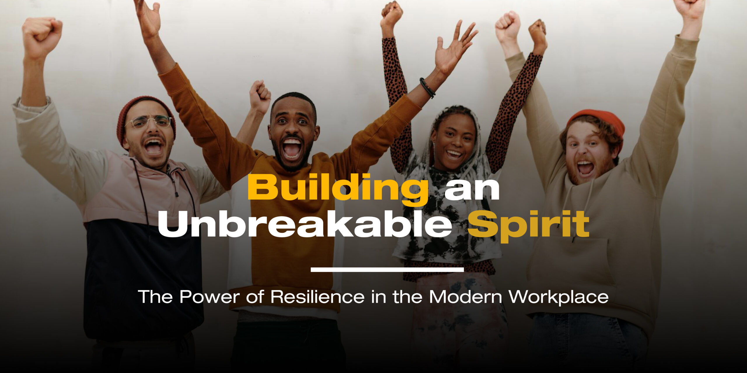 Building an Unbreakable Spirit: The Power of Resilience in the Modern Workplace