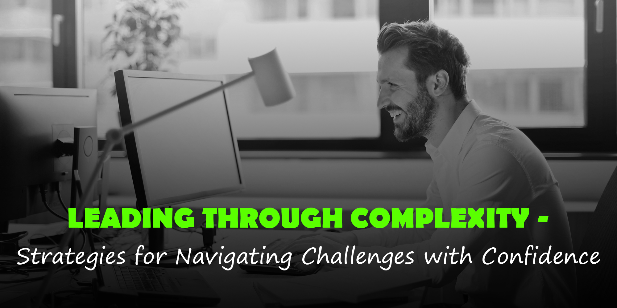 Leading Through Complexity: Strategies for Navigating Challenges with Confidence