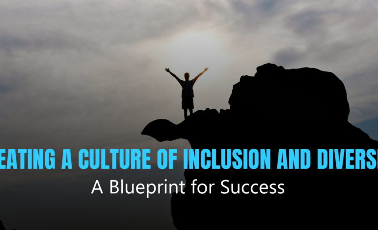 Creating a Culture of Inclusion and Diversity: A Blueprint for Success