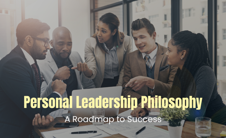 Personal Leadership Philosophy: A Roadmap to Success