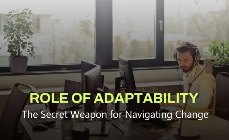 Role Of Adaptability: The Secret Weapon for Navigating Change