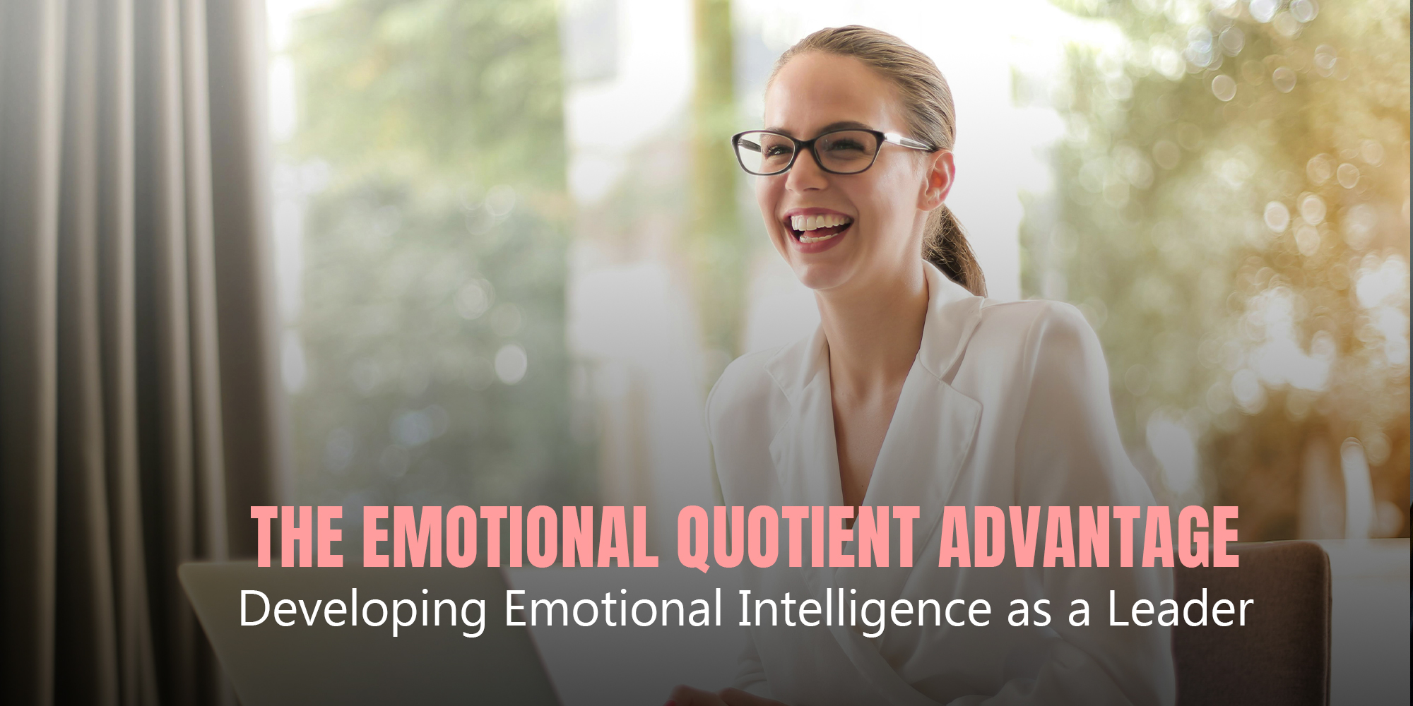 The Emotional Quotient Advantage: Developing Emotional Intelligence as a Leader